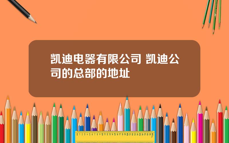 凯迪电器有限公司 凯迪公司的总部的地址